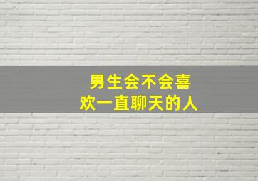 男生会不会喜欢一直聊天的人