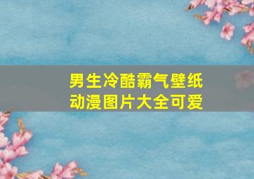 男生冷酷霸气壁纸动漫图片大全可爱