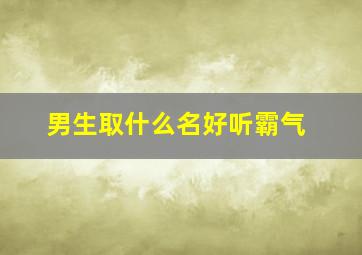 男生取什么名好听霸气