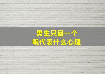 男生只回一个哦代表什么心理