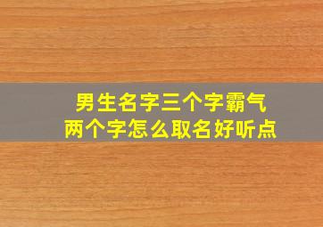 男生名字三个字霸气两个字怎么取名好听点