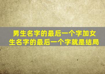 男生名字的最后一个字加女生名字的最后一个字就是结局