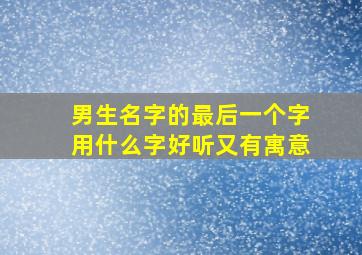 男生名字的最后一个字用什么字好听又有寓意