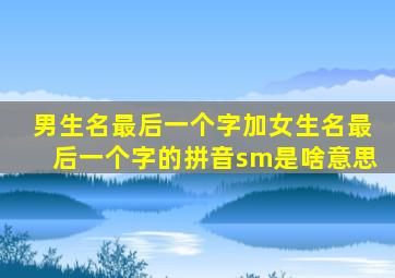 男生名最后一个字加女生名最后一个字的拼音sm是啥意思