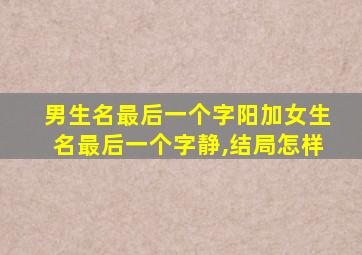 男生名最后一个字阳加女生名最后一个字静,结局怎样