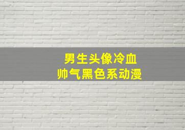 男生头像冷血帅气黑色系动漫