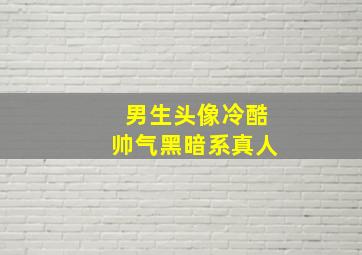 男生头像冷酷帅气黑暗系真人