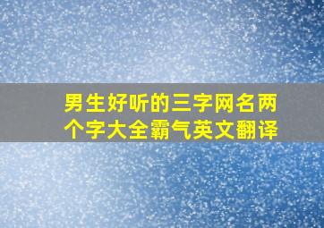 男生好听的三字网名两个字大全霸气英文翻译