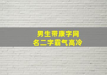 男生带康字网名二字霸气高冷