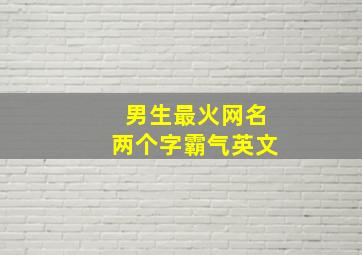 男生最火网名两个字霸气英文