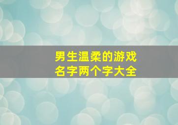 男生温柔的游戏名字两个字大全