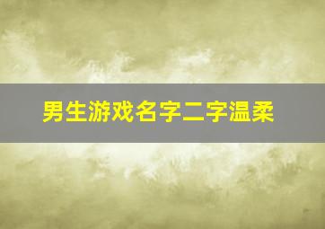 男生游戏名字二字温柔