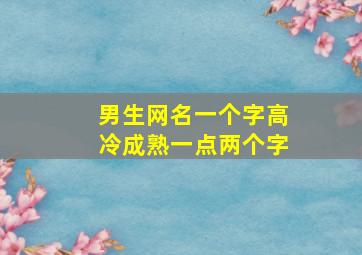 男生网名一个字高冷成熟一点两个字