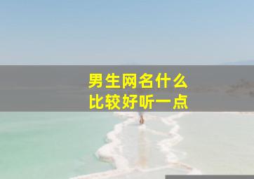 男生网名什么比较好听一点