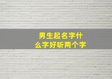 男生起名字什么字好听两个字