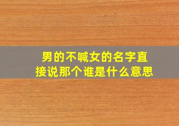 男的不喊女的名字直接说那个谁是什么意思