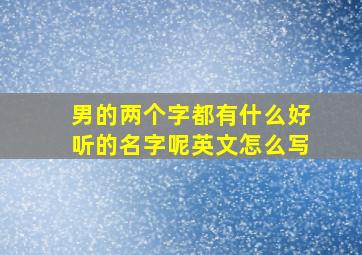 男的两个字都有什么好听的名字呢英文怎么写