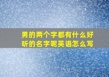 男的两个字都有什么好听的名字呢英语怎么写