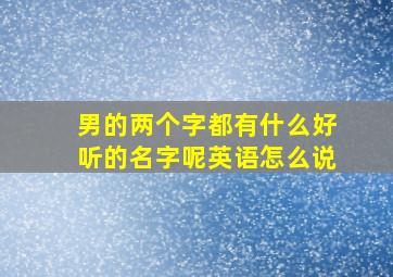 男的两个字都有什么好听的名字呢英语怎么说