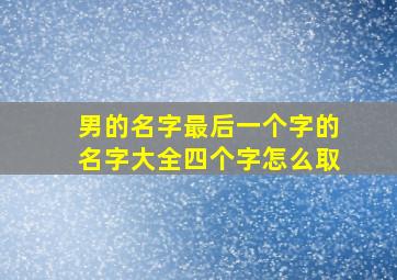 男的名字最后一个字的名字大全四个字怎么取