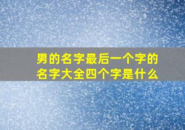 男的名字最后一个字的名字大全四个字是什么