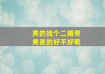 男的找个二婚带男孩的好不好呢