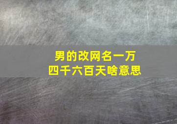 男的改网名一万四千六百天啥意思