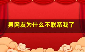 男网友为什么不联系我了