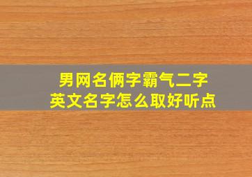 男网名俩字霸气二字英文名字怎么取好听点