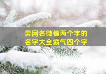 男网名微信两个字的名字大全霸气四个字