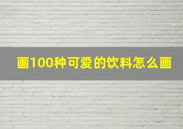 画100种可爱的饮料怎么画