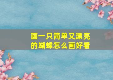 画一只简单又漂亮的蝴蝶怎么画好看