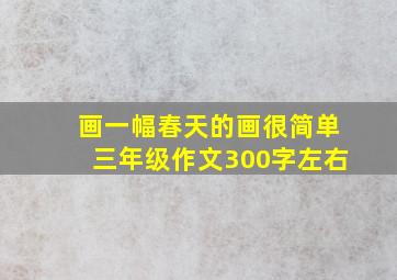 画一幅春天的画很简单三年级作文300字左右