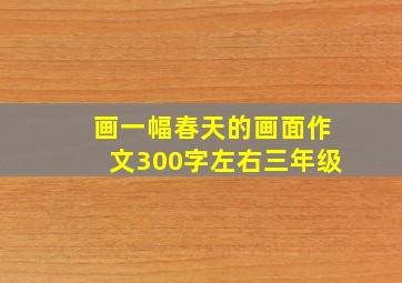 画一幅春天的画面作文300字左右三年级