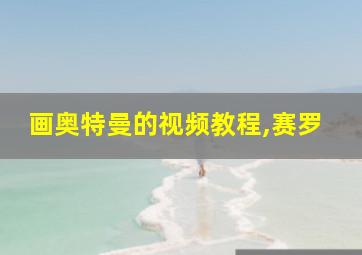 画奥特曼的视频教程,赛罗