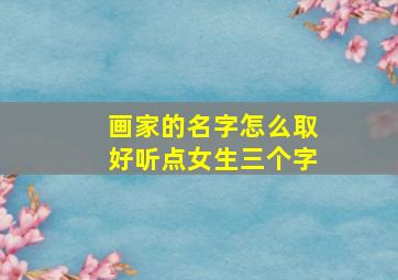 画家的名字怎么取好听点女生三个字