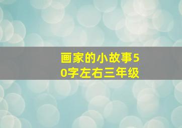 画家的小故事50字左右三年级