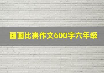 画画比赛作文600字六年级