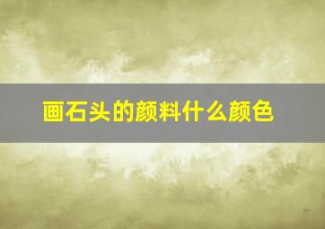 画石头的颜料什么颜色