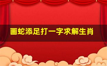 画蛇添足打一字求解生肖