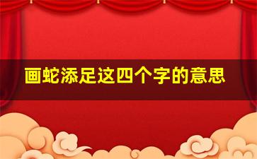 画蛇添足这四个字的意思