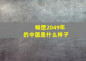 畅想2049年的中国是什么样子