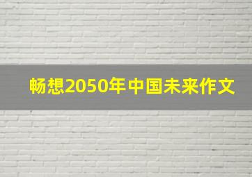 畅想2050年中国未来作文