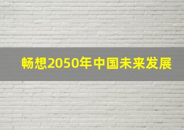 畅想2050年中国未来发展