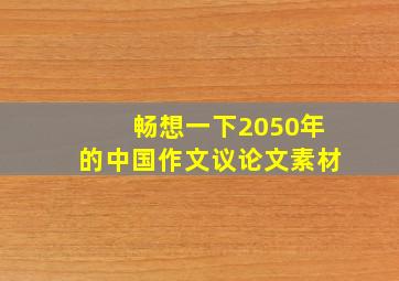 畅想一下2050年的中国作文议论文素材