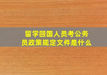 留学回国人员考公务员政策规定文件是什么