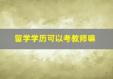 留学学历可以考教师嘛