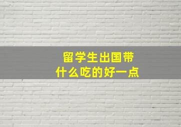 留学生出国带什么吃的好一点