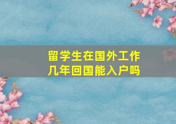 留学生在国外工作几年回国能入户吗