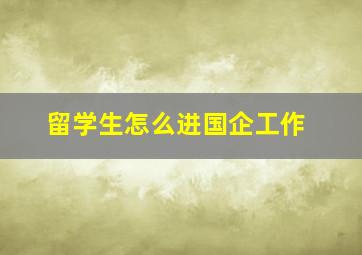 留学生怎么进国企工作